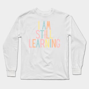 I Am Still Learning  - Motivational and Inspiring Work Quotes Long Sleeve T-Shirt